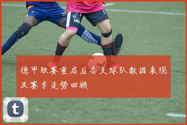 德甲联赛重启后各支球队数据表现及赛季走势回顾