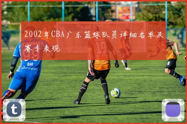 2002年CBA广东篮球队员详细名单及赛季表现
