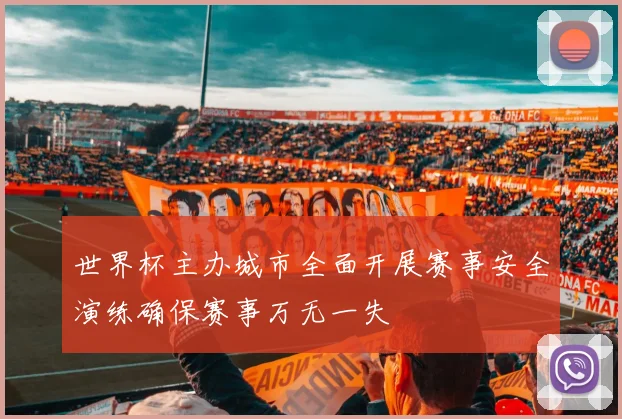 世界杯主办城市全面开展赛事安全演练确保赛事万无一失
