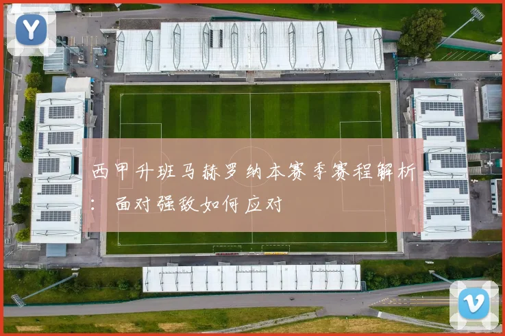 西甲升班马赫罗纳本赛季赛程解析：面对强敌如何应对