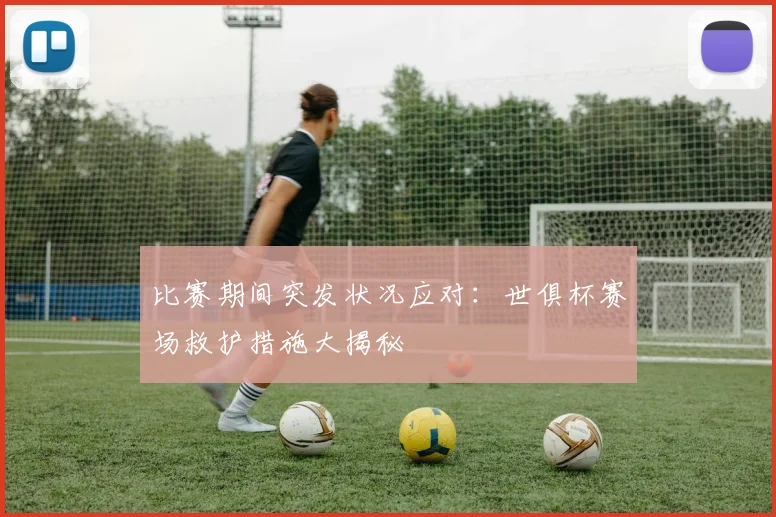 比赛期间突发状况应对：世俱杯赛场救护措施大揭秘