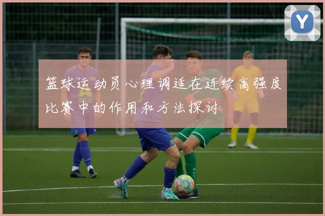 篮球运动员心理调适在连续高强度比赛中的作用和方法探讨