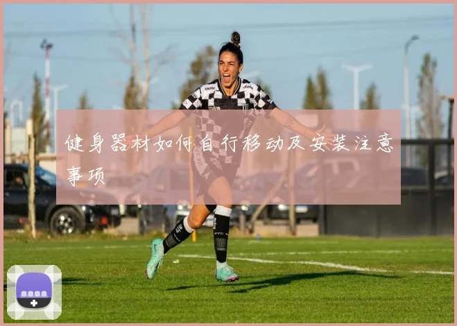 健身器材如何自行移动及安装注意事项