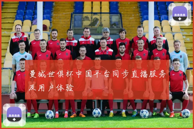 曼城世俱杯中国平台同步直播服务及用户体验