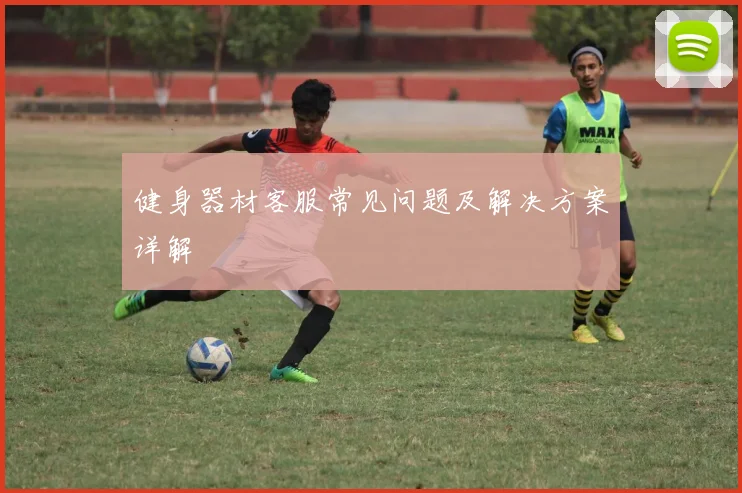 健身器材客服常见问题及解决方案详解