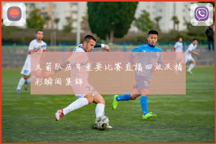 火箭队历年重要比赛直播回放及精彩瞬间集锦