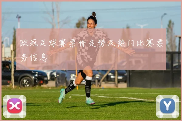 欧冠足球赛票价走势及热门比赛票务信息