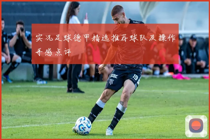 实况足球德甲精选推荐球队及操作手感点评