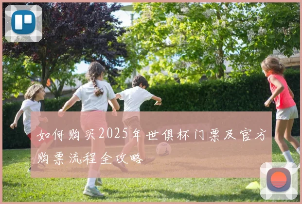 如何购买2025年世俱杯门票及官方购票流程全攻略
