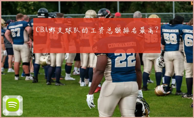 CBA哪支球队的工资总额排名最高？