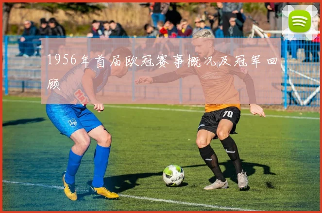 1956年首届欧冠赛事概况及冠军回顾