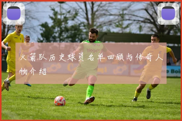 火箭队历史球员名单回顾与传奇人物介绍