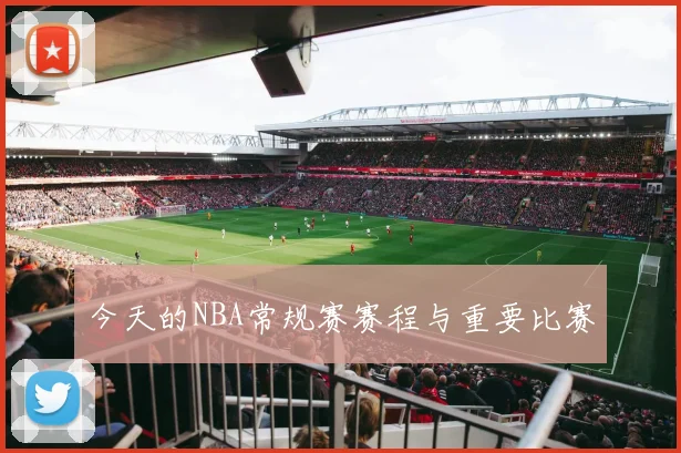 今天的NBA常规赛赛程与重要比赛